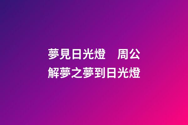 夢見日光燈　周公解夢之夢到日光燈